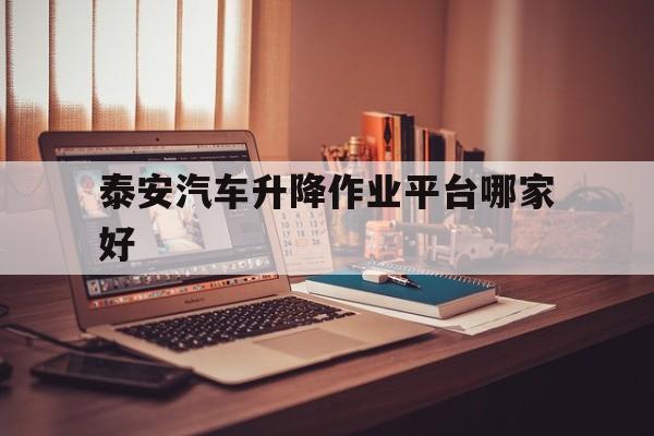 泰安汽車升降作業平臺哪家好（泰安汽車吊架廠）