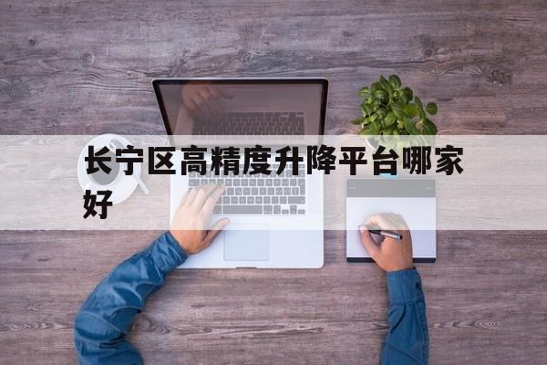 長(zhǎng)寧區(qū)高精度升降平臺(tái)哪家好（長(zhǎng)寧區(qū)第三方倉(cāng)儲(chǔ)服務(wù)哪家好）