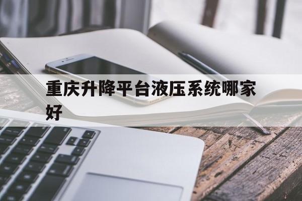 重慶升降平臺液壓系統哪家好（重慶升降式工作臺價格）
