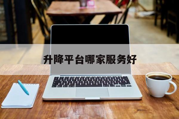 升降平臺哪家服務好（升降平臺國內品牌）